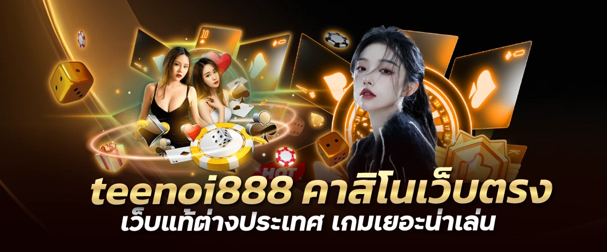 teenoi888 คาสิโนเว็บตรง เว็บแท้ต่างประเทศ เกมเยอะน่าเล่น