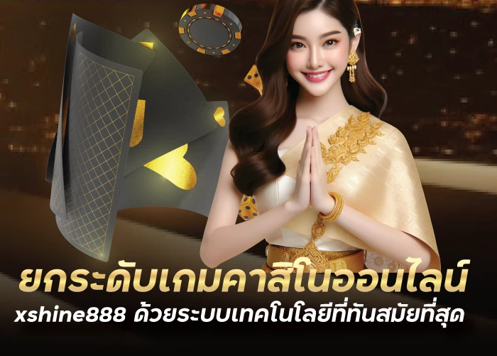 ยกระดับเกมคาสิโนออนไลน์ xshine888 ด้วยระบบเทคโนโลยีที่ทันสมัยที่สุด