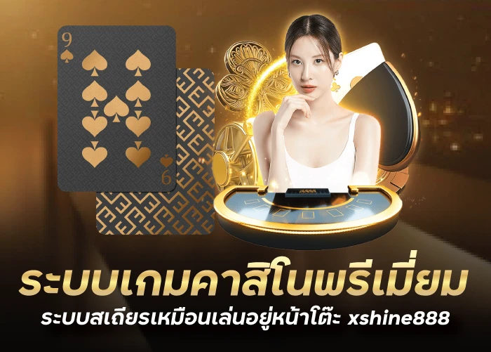 ระบบเกมคาสิโนพรีเมี่ยมระบบสเถียรเหมือนเล่นอยู่หน้าโต๊ะ xshine888